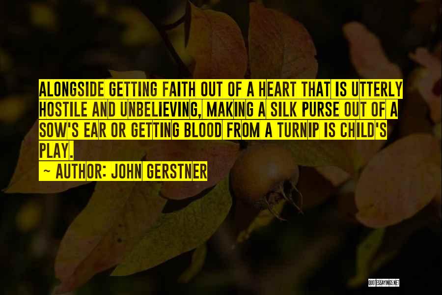 John Gerstner Quotes: Alongside Getting Faith Out Of A Heart That Is Utterly Hostile And Unbelieving, Making A Silk Purse Out Of A