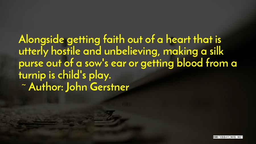 John Gerstner Quotes: Alongside Getting Faith Out Of A Heart That Is Utterly Hostile And Unbelieving, Making A Silk Purse Out Of A