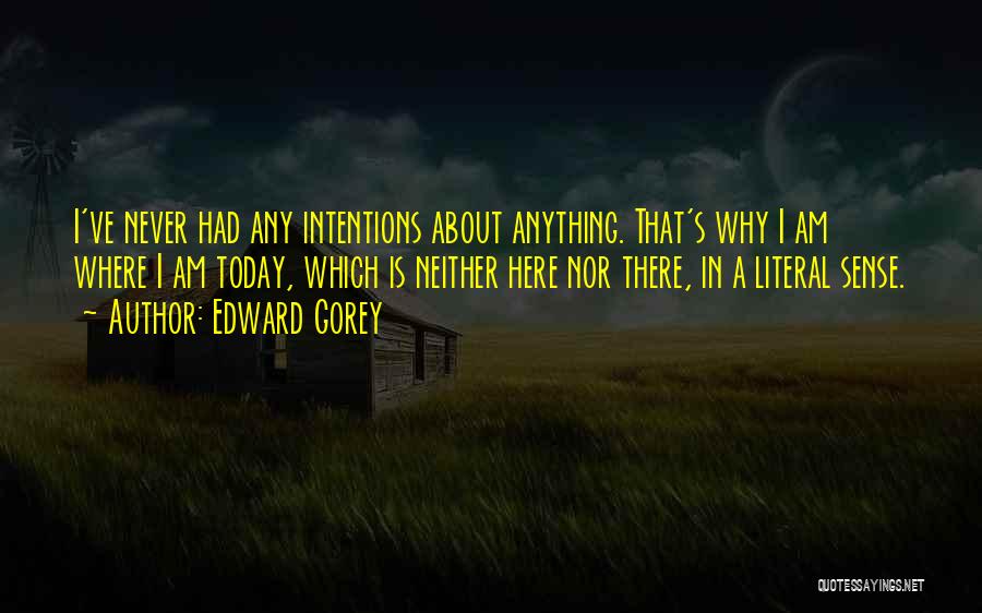 Edward Gorey Quotes: I've Never Had Any Intentions About Anything. That's Why I Am Where I Am Today, Which Is Neither Here Nor