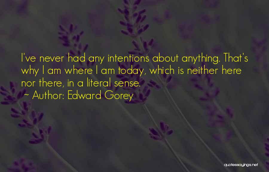 Edward Gorey Quotes: I've Never Had Any Intentions About Anything. That's Why I Am Where I Am Today, Which Is Neither Here Nor
