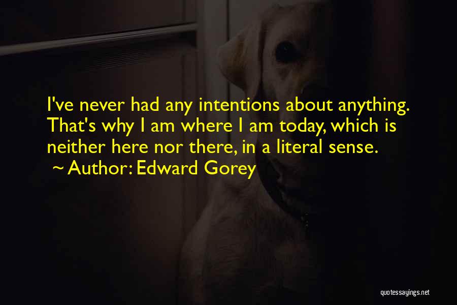 Edward Gorey Quotes: I've Never Had Any Intentions About Anything. That's Why I Am Where I Am Today, Which Is Neither Here Nor