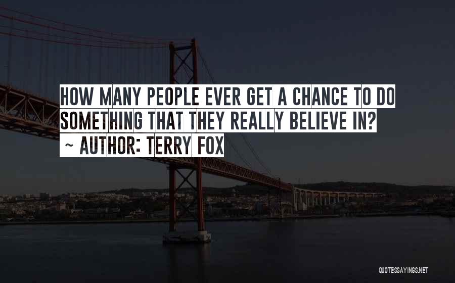 Terry Fox Quotes: How Many People Ever Get A Chance To Do Something That They Really Believe In?