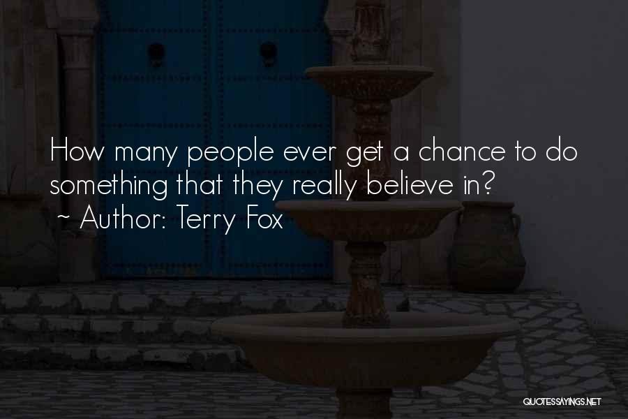 Terry Fox Quotes: How Many People Ever Get A Chance To Do Something That They Really Believe In?