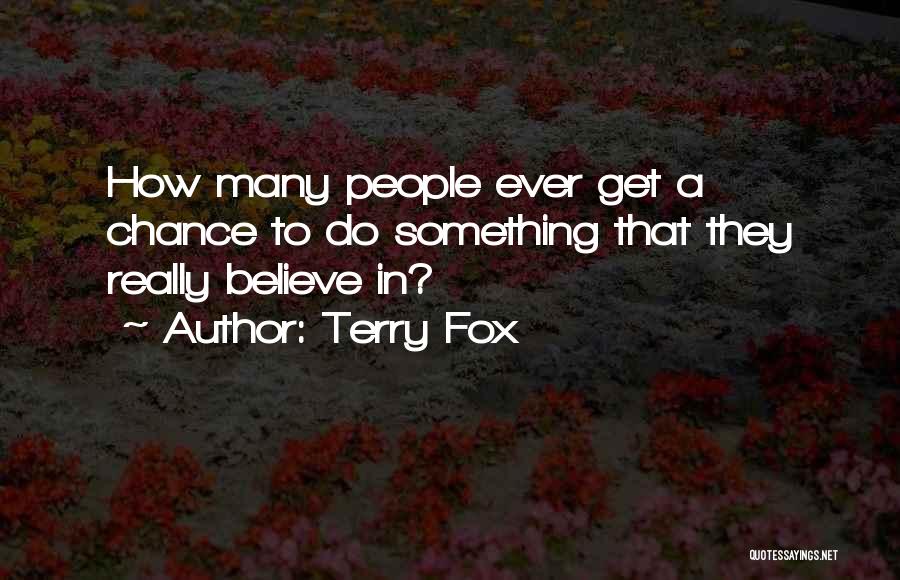 Terry Fox Quotes: How Many People Ever Get A Chance To Do Something That They Really Believe In?