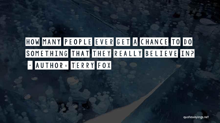 Terry Fox Quotes: How Many People Ever Get A Chance To Do Something That They Really Believe In?