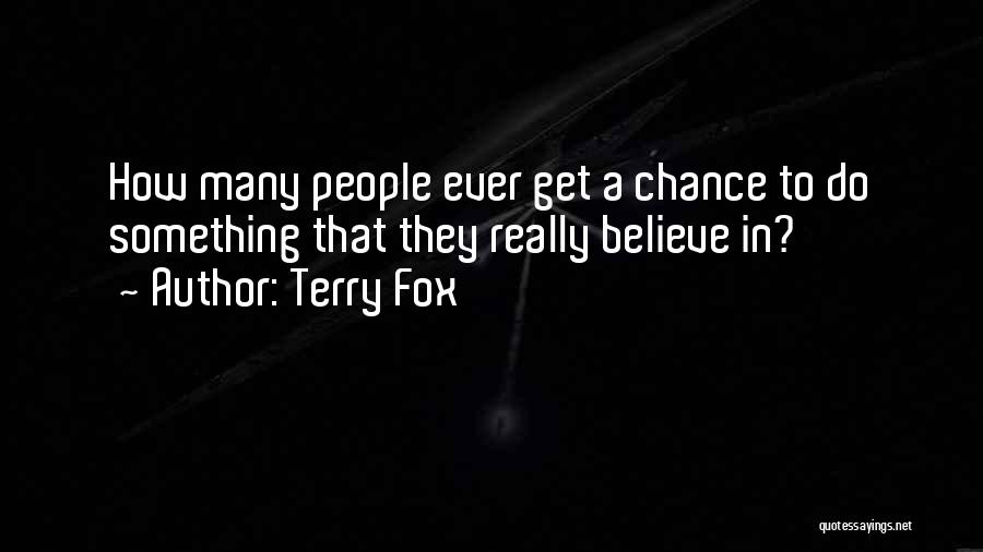 Terry Fox Quotes: How Many People Ever Get A Chance To Do Something That They Really Believe In?