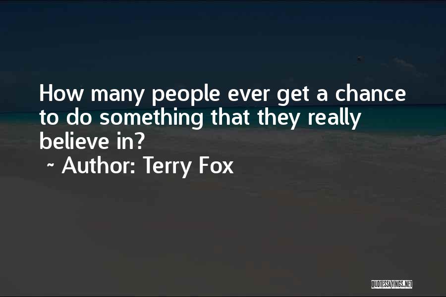 Terry Fox Quotes: How Many People Ever Get A Chance To Do Something That They Really Believe In?