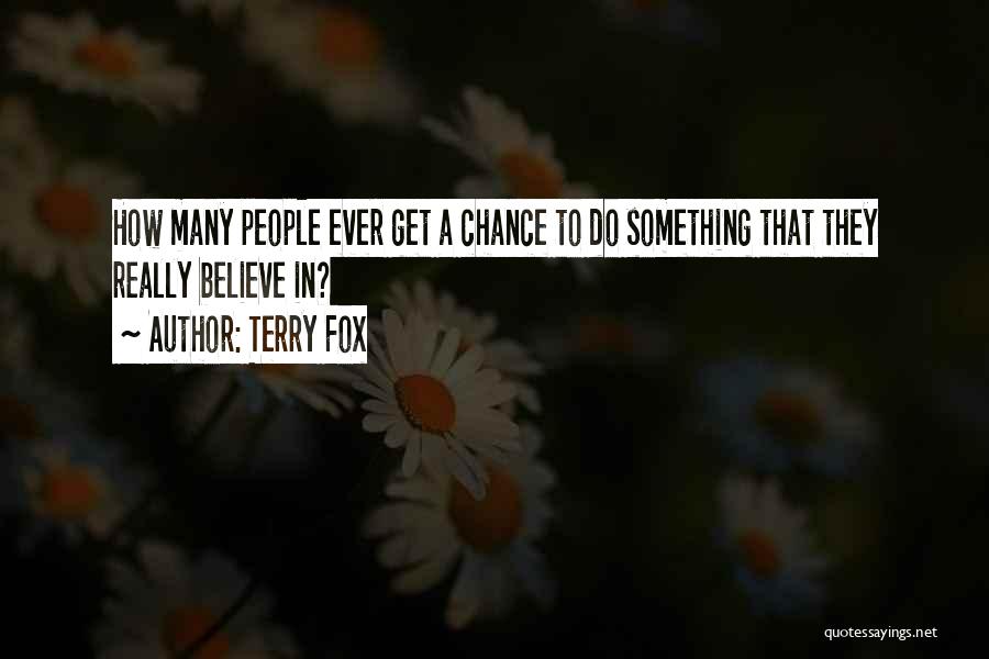 Terry Fox Quotes: How Many People Ever Get A Chance To Do Something That They Really Believe In?