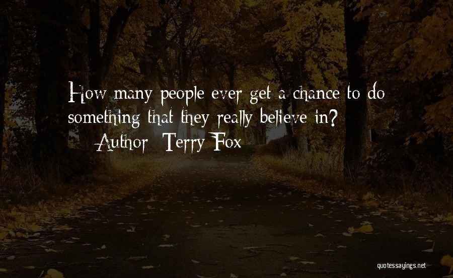 Terry Fox Quotes: How Many People Ever Get A Chance To Do Something That They Really Believe In?