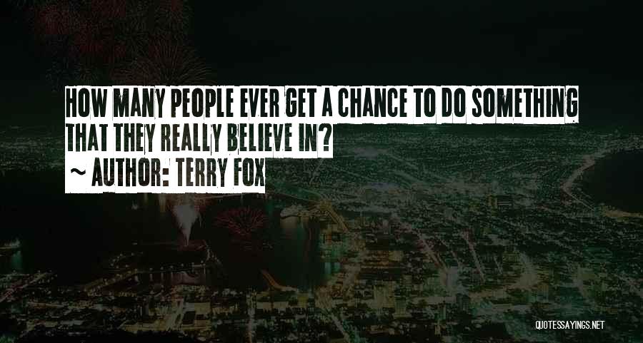 Terry Fox Quotes: How Many People Ever Get A Chance To Do Something That They Really Believe In?