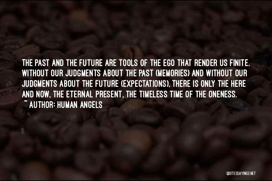 Human Angels Quotes: The Past And The Future Are Tools Of The Ego That Render Us Finite. Without Our Judgments About The Past