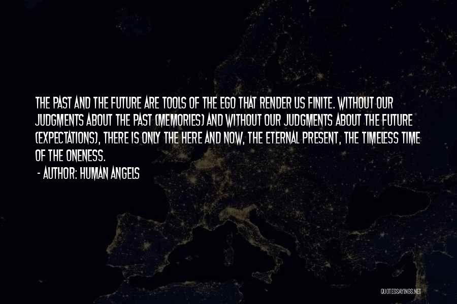 Human Angels Quotes: The Past And The Future Are Tools Of The Ego That Render Us Finite. Without Our Judgments About The Past