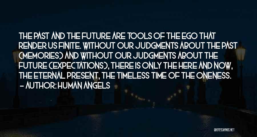 Human Angels Quotes: The Past And The Future Are Tools Of The Ego That Render Us Finite. Without Our Judgments About The Past