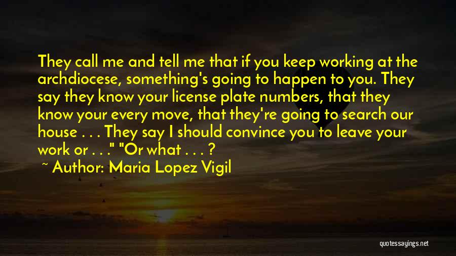 Maria Lopez Vigil Quotes: They Call Me And Tell Me That If You Keep Working At The Archdiocese, Something's Going To Happen To You.