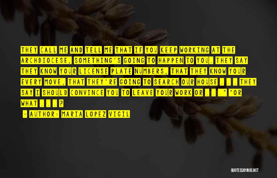 Maria Lopez Vigil Quotes: They Call Me And Tell Me That If You Keep Working At The Archdiocese, Something's Going To Happen To You.