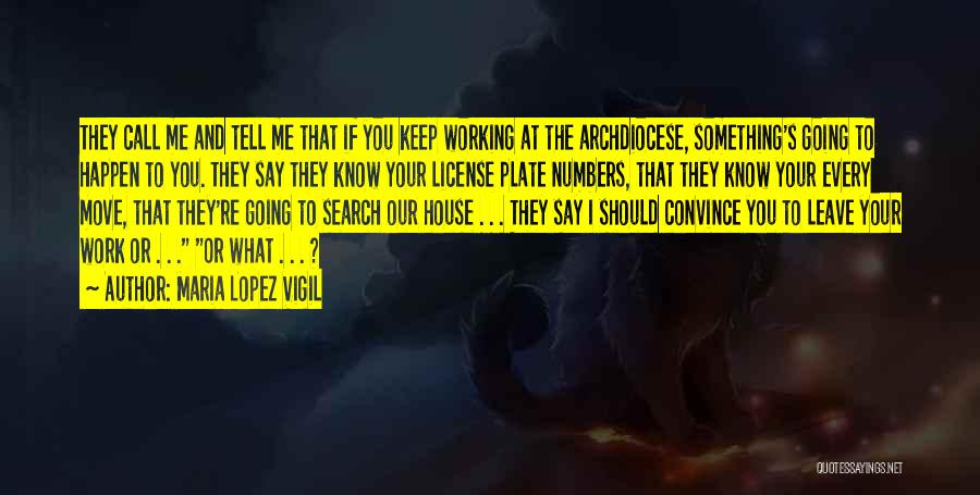 Maria Lopez Vigil Quotes: They Call Me And Tell Me That If You Keep Working At The Archdiocese, Something's Going To Happen To You.