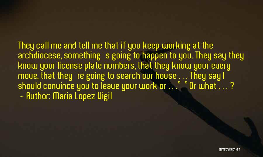 Maria Lopez Vigil Quotes: They Call Me And Tell Me That If You Keep Working At The Archdiocese, Something's Going To Happen To You.