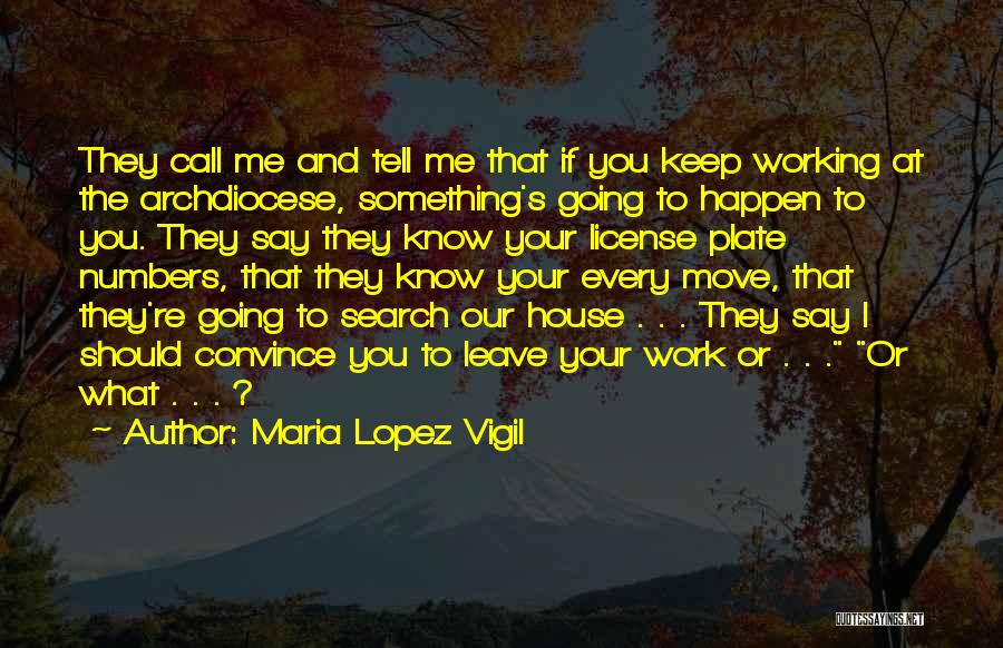 Maria Lopez Vigil Quotes: They Call Me And Tell Me That If You Keep Working At The Archdiocese, Something's Going To Happen To You.