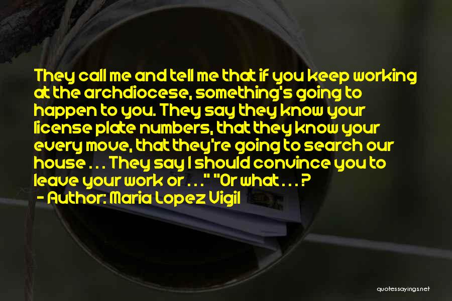 Maria Lopez Vigil Quotes: They Call Me And Tell Me That If You Keep Working At The Archdiocese, Something's Going To Happen To You.