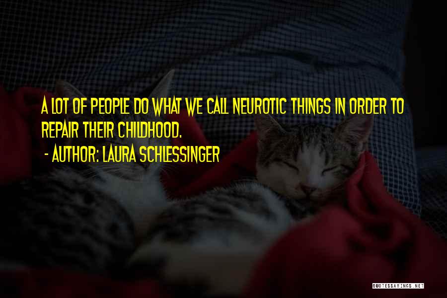 Laura Schlessinger Quotes: A Lot Of People Do What We Call Neurotic Things In Order To Repair Their Childhood.