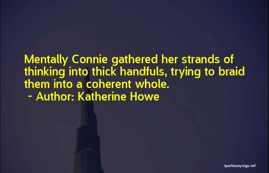 Katherine Howe Quotes: Mentally Connie Gathered Her Strands Of Thinking Into Thick Handfuls, Trying To Braid Them Into A Coherent Whole.
