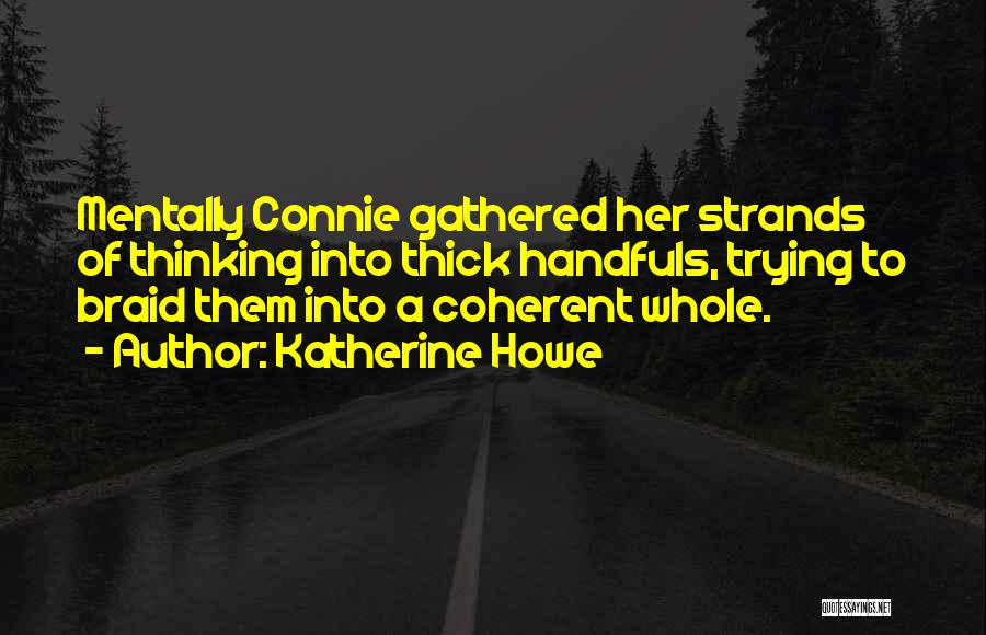 Katherine Howe Quotes: Mentally Connie Gathered Her Strands Of Thinking Into Thick Handfuls, Trying To Braid Them Into A Coherent Whole.