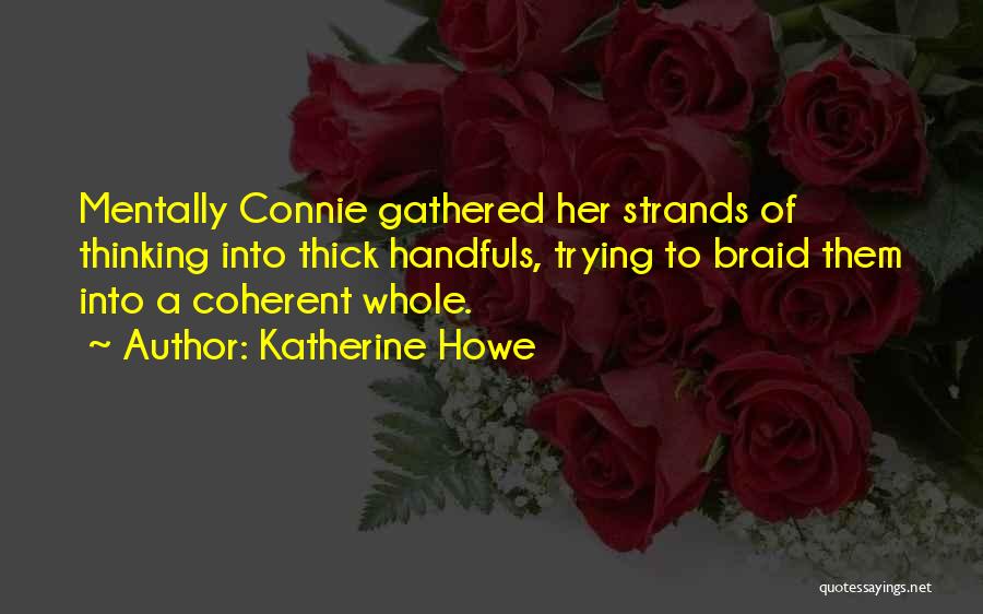 Katherine Howe Quotes: Mentally Connie Gathered Her Strands Of Thinking Into Thick Handfuls, Trying To Braid Them Into A Coherent Whole.