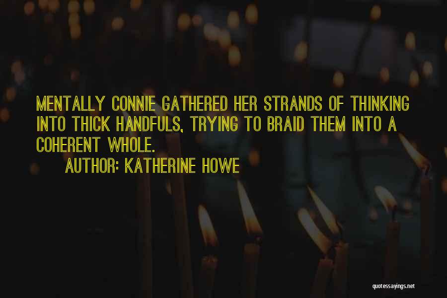 Katherine Howe Quotes: Mentally Connie Gathered Her Strands Of Thinking Into Thick Handfuls, Trying To Braid Them Into A Coherent Whole.