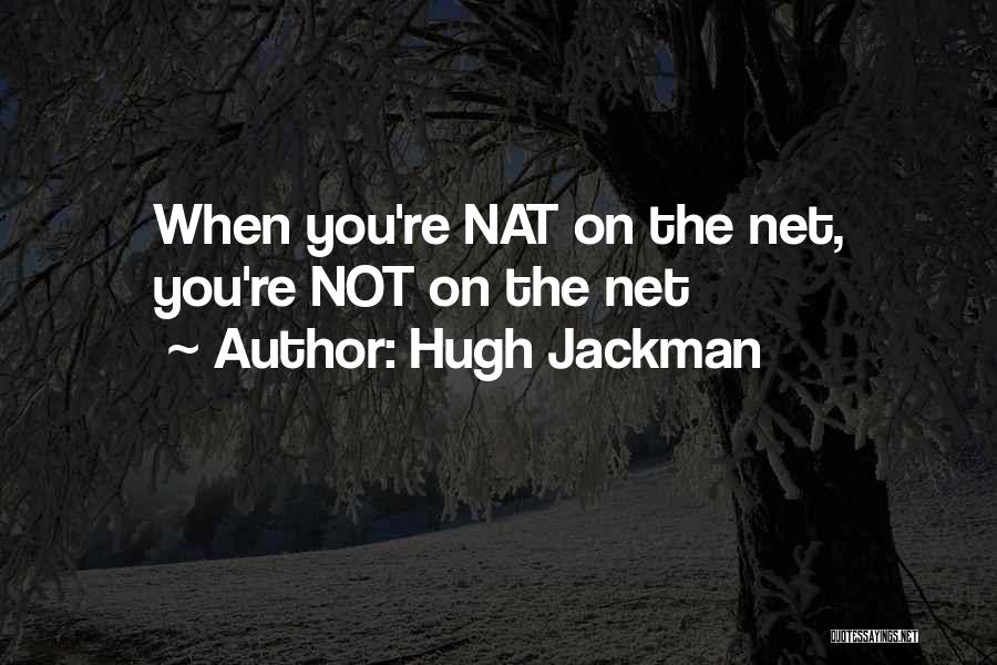 Hugh Jackman Quotes: When You're Nat On The Net, You're Not On The Net