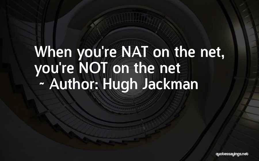 Hugh Jackman Quotes: When You're Nat On The Net, You're Not On The Net