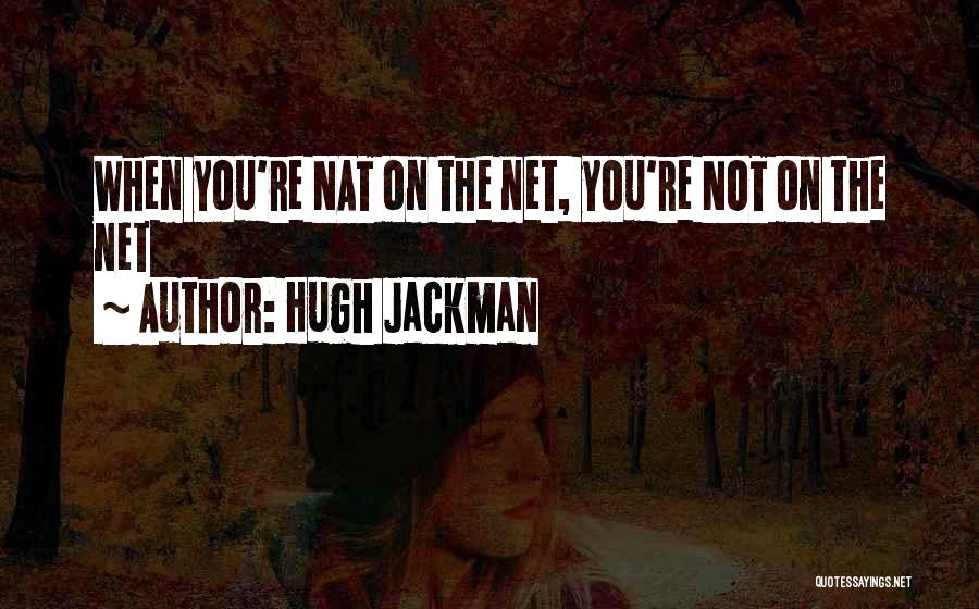 Hugh Jackman Quotes: When You're Nat On The Net, You're Not On The Net