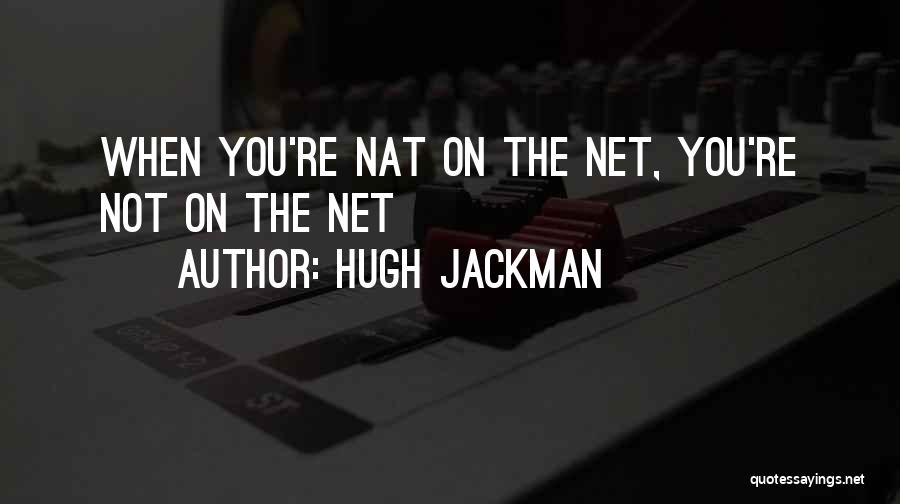 Hugh Jackman Quotes: When You're Nat On The Net, You're Not On The Net