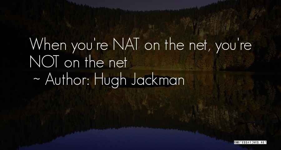 Hugh Jackman Quotes: When You're Nat On The Net, You're Not On The Net