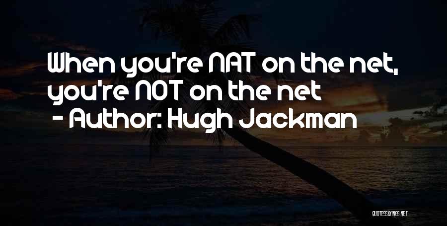 Hugh Jackman Quotes: When You're Nat On The Net, You're Not On The Net