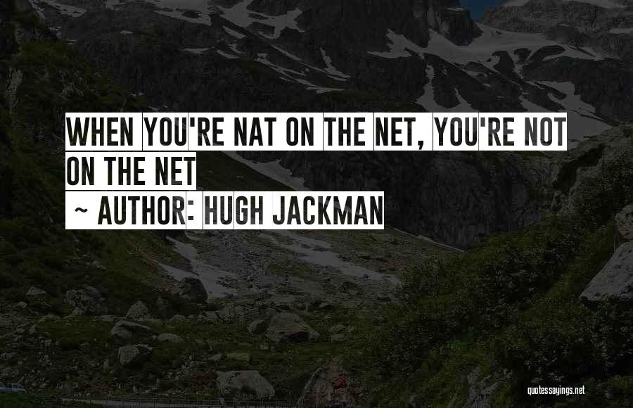 Hugh Jackman Quotes: When You're Nat On The Net, You're Not On The Net