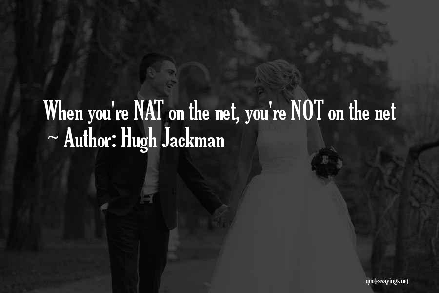 Hugh Jackman Quotes: When You're Nat On The Net, You're Not On The Net