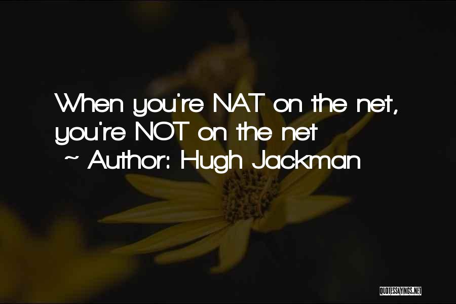 Hugh Jackman Quotes: When You're Nat On The Net, You're Not On The Net