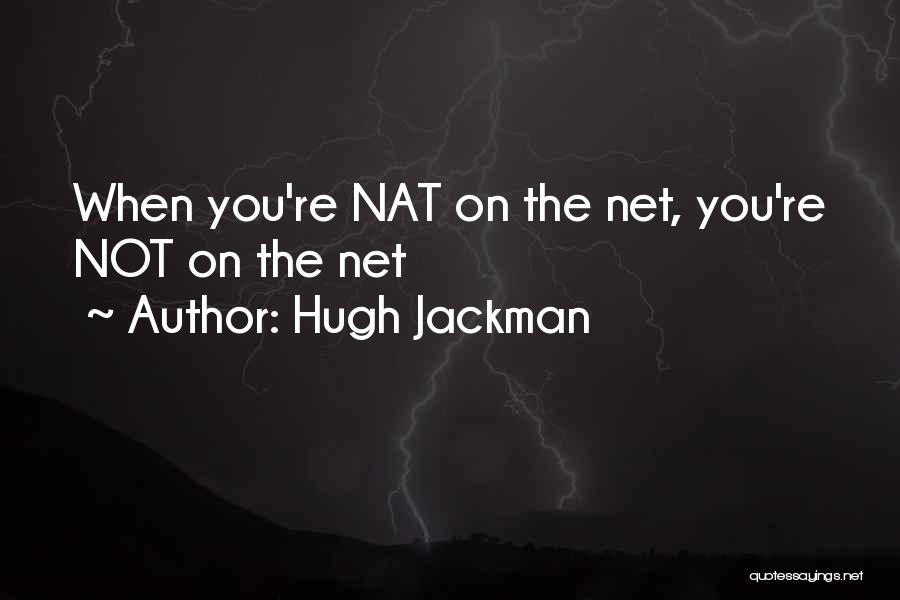 Hugh Jackman Quotes: When You're Nat On The Net, You're Not On The Net