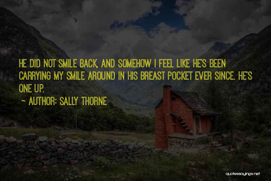 Sally Thorne Quotes: He Did Not Smile Back, And Somehow I Feel Like He's Been Carrying My Smile Around In His Breast Pocket