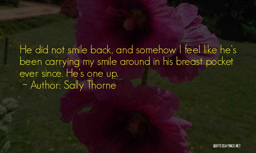 Sally Thorne Quotes: He Did Not Smile Back, And Somehow I Feel Like He's Been Carrying My Smile Around In His Breast Pocket