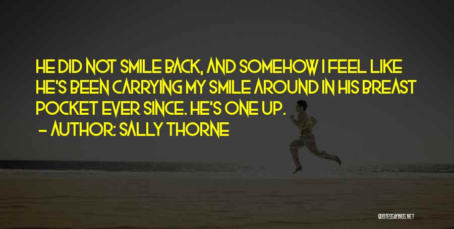 Sally Thorne Quotes: He Did Not Smile Back, And Somehow I Feel Like He's Been Carrying My Smile Around In His Breast Pocket