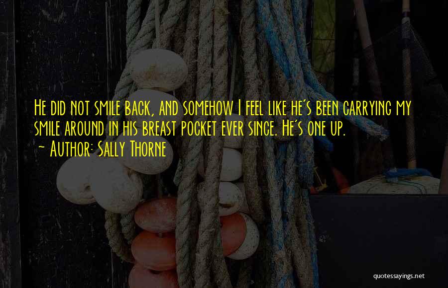 Sally Thorne Quotes: He Did Not Smile Back, And Somehow I Feel Like He's Been Carrying My Smile Around In His Breast Pocket