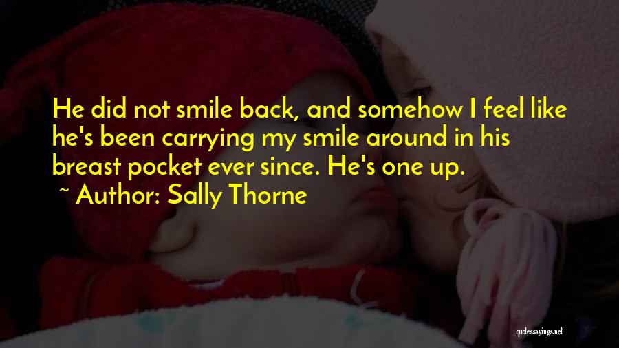 Sally Thorne Quotes: He Did Not Smile Back, And Somehow I Feel Like He's Been Carrying My Smile Around In His Breast Pocket