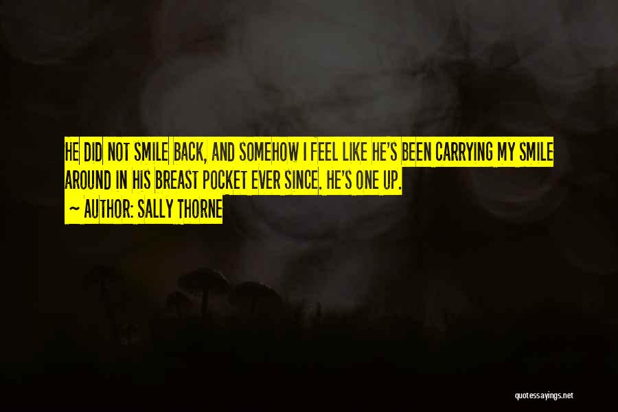 Sally Thorne Quotes: He Did Not Smile Back, And Somehow I Feel Like He's Been Carrying My Smile Around In His Breast Pocket