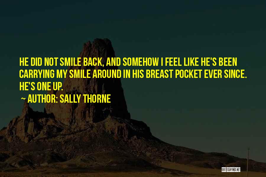 Sally Thorne Quotes: He Did Not Smile Back, And Somehow I Feel Like He's Been Carrying My Smile Around In His Breast Pocket