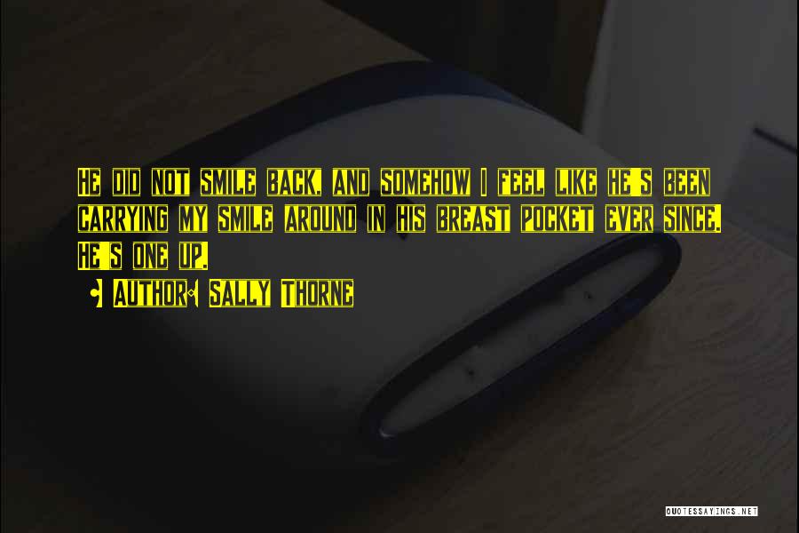 Sally Thorne Quotes: He Did Not Smile Back, And Somehow I Feel Like He's Been Carrying My Smile Around In His Breast Pocket