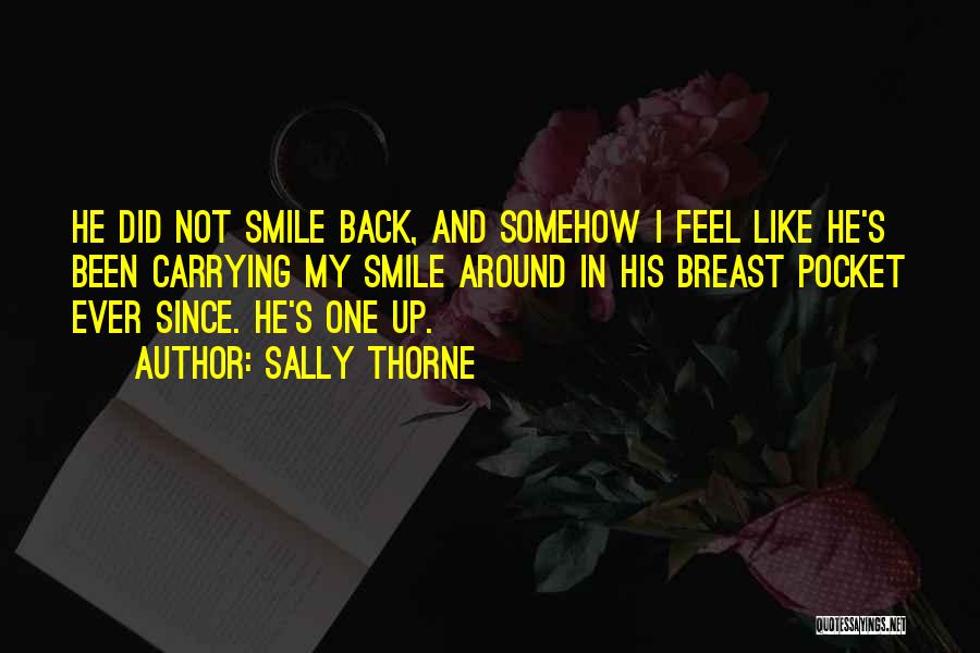 Sally Thorne Quotes: He Did Not Smile Back, And Somehow I Feel Like He's Been Carrying My Smile Around In His Breast Pocket