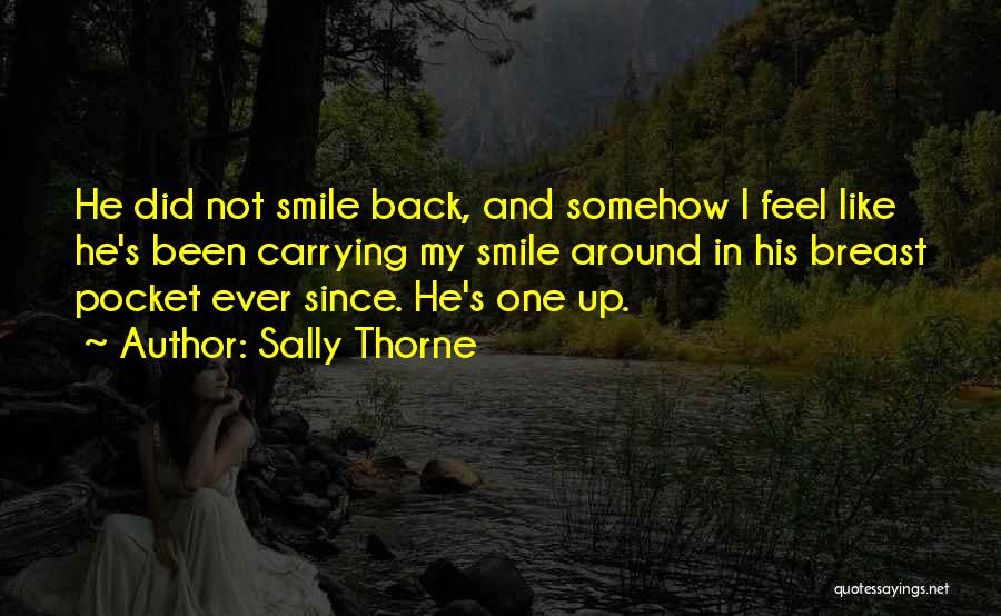 Sally Thorne Quotes: He Did Not Smile Back, And Somehow I Feel Like He's Been Carrying My Smile Around In His Breast Pocket