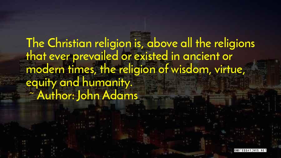 John Adams Quotes: The Christian Religion Is, Above All The Religions That Ever Prevailed Or Existed In Ancient Or Modern Times, The Religion