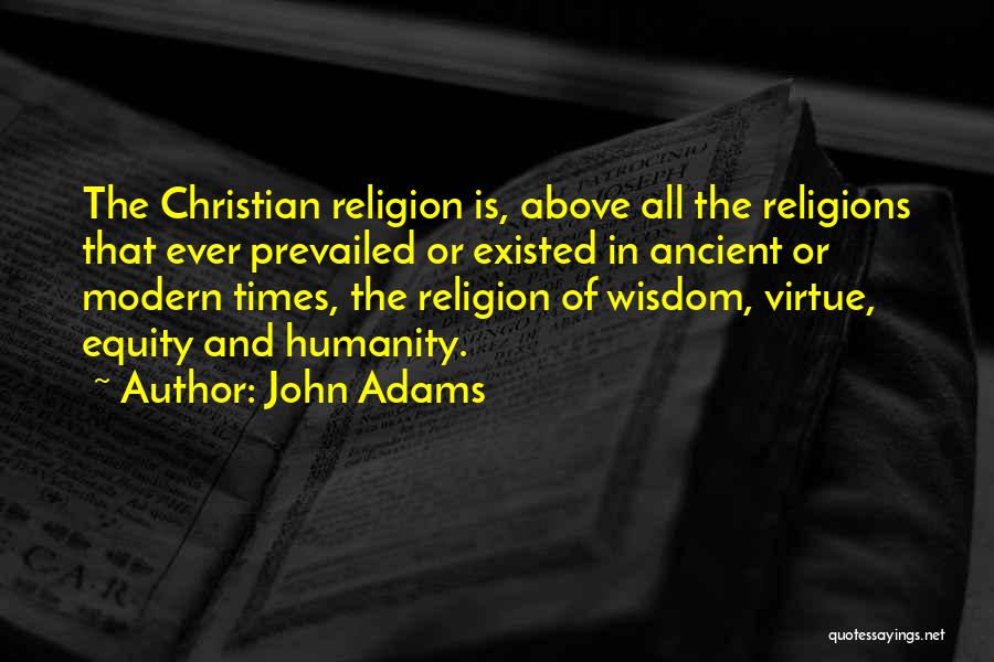 John Adams Quotes: The Christian Religion Is, Above All The Religions That Ever Prevailed Or Existed In Ancient Or Modern Times, The Religion